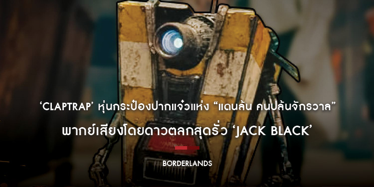 ‘Claptrap’ หุ่นกระป๋องปากแจ๋วแห่ง “Borderlands แดนล้น คนปล้นจักรวาล” พากย์เสียงโดยดาวตลกสุดรั่ว ‘Jack Black’